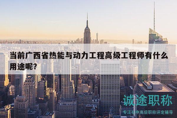 当前广西省热能与动力工程高级工程师有什么用途呢？