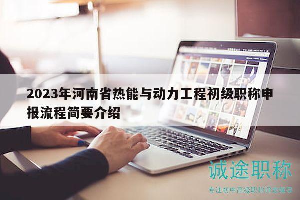 2023年河南省热能与动力工程初级职称申报流程简要介绍