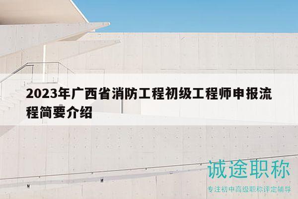 2023年广西省消防工程初级工程师申报流程简要介绍
