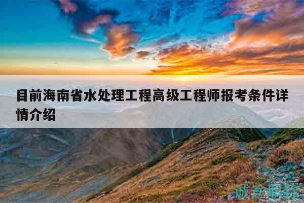 目前海南省水处理工程高级工程师报考条件详情介绍