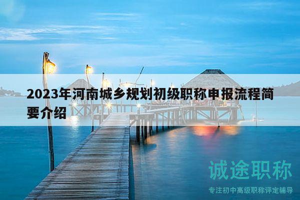 2023年河南城乡规划初级职称申报流程简要介绍