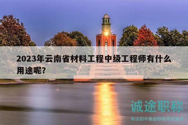 2023年云南省材料工程中级工程师有什么用途呢？