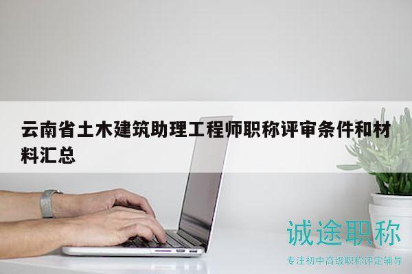 云南省土木建筑助理工程师职称评审条件和材料汇总