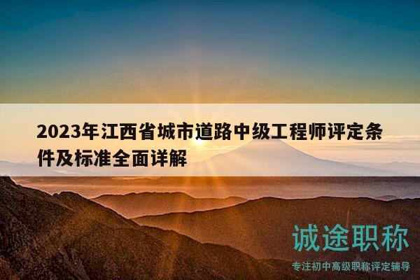 2023年江西省城市道路中级工程师评定条件及标准全面详解