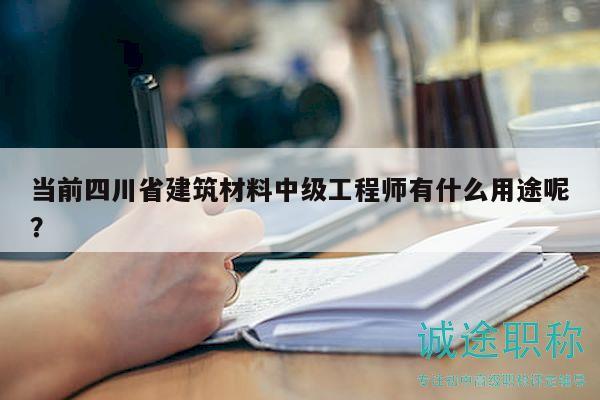 当前四川省建筑材料中级工程师有什么用途呢？