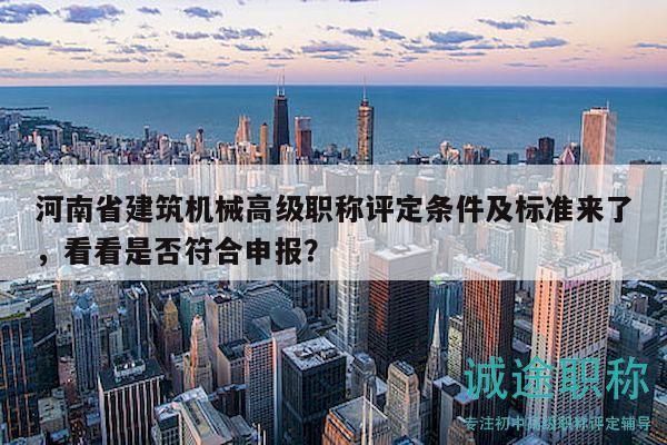 河南省建筑机械高级职称评定条件及标准来了，看看是否符合申报？