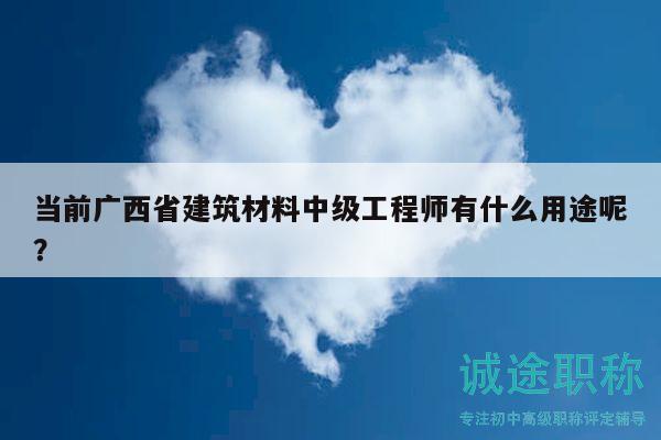 当前广西省建筑材料中级工程师有什么用途呢？