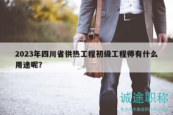 2023年四川省供热工程初级工程师有什么用途呢？