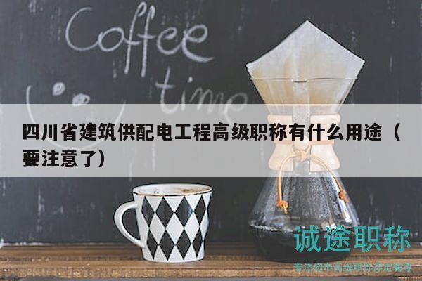 四川省建筑供配电工程高级职称有什么用途（要注意了）