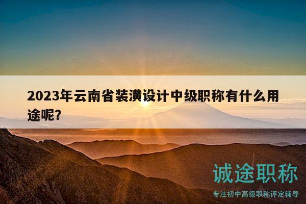 2023年云南省装潢设计中级职称有什么用途呢？
