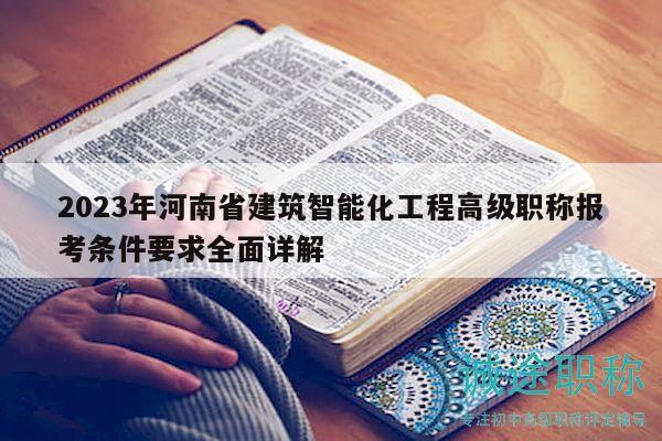 2023年河南省建筑智能化工程高级职称报考条件要求全面详解
