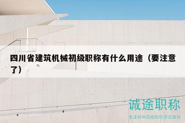 四川省建筑机械初级职称有什么用途（要注意了）
