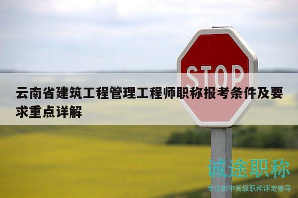 云南省建筑工程管理工程师职称报考条件及要求重点详解