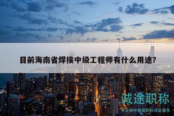目前海南省焊接中级工程师有什么用途？