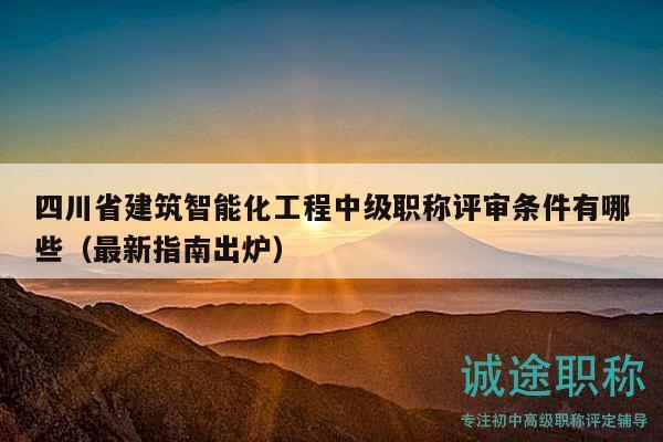 四川省建筑智能化工程中级职称评审条件有哪些（最新指南出炉）