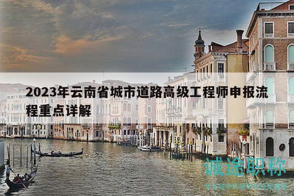 2023年云南省城市道路高级工程师申报流程重点详解