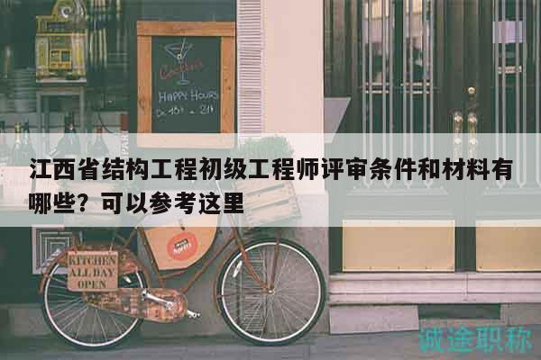 江西省结构工程初级工程师评审条件和材料有哪些？可以参考这里