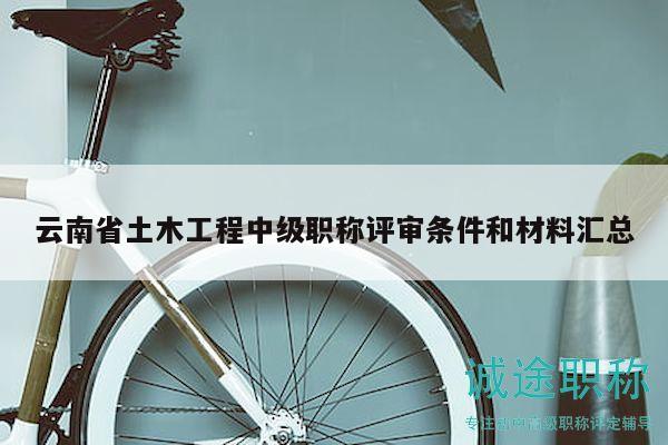 云南省土木工程中级职称评审条件和材料汇总