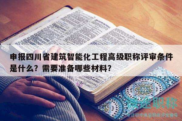 申报四川省建筑智能化工程高级职称评审条件是什么？需要准备哪些材料？