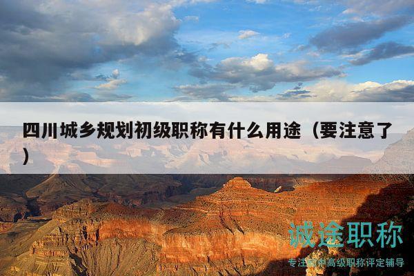 四川城乡规划初级职称有什么用途（要注意了）