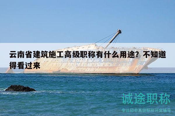 云南省建筑施工高级职称有什么用途？不知道得看过来