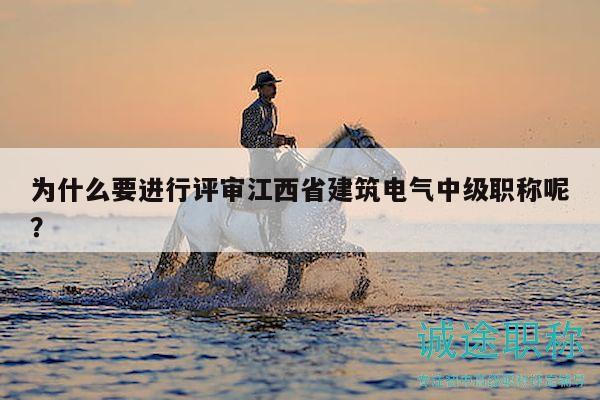 为什么要进行评审江西省建筑电气中级职称呢？
