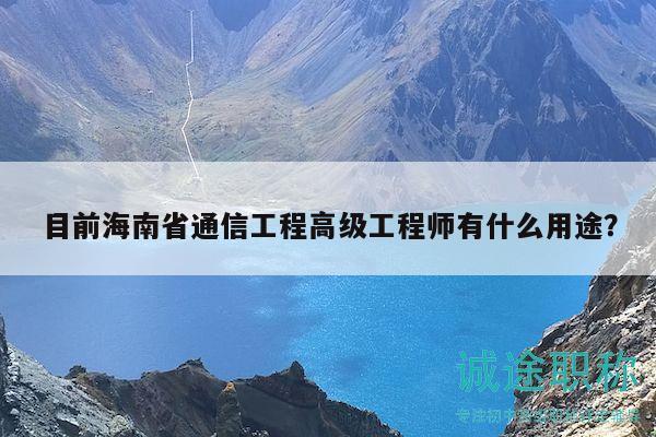 目前海南省通信工程高级工程师有什么用途？