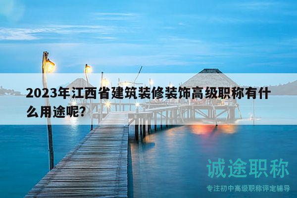 2023年江西省建筑装修装饰高级职称有什么用途呢？