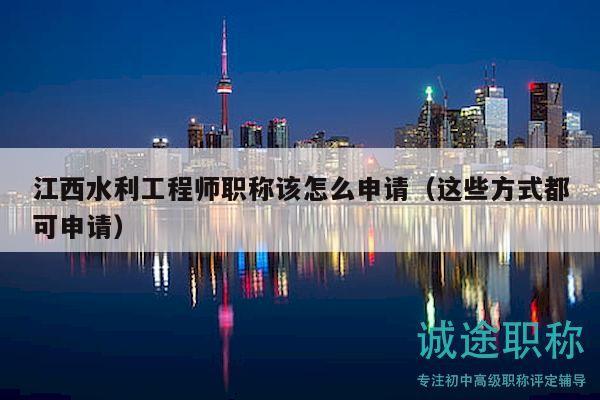 江西水利工程师职称该怎么申请（这些方式都可申请）