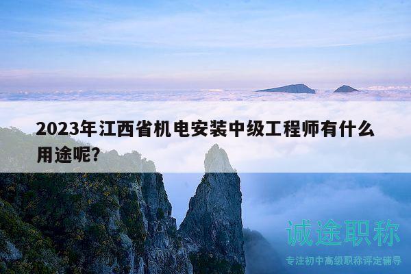 2023年江西省机电安装中级工程师有什么用途呢？