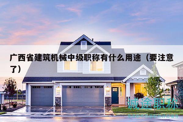 广西省建筑机械中级职称有什么用途（要注意了）