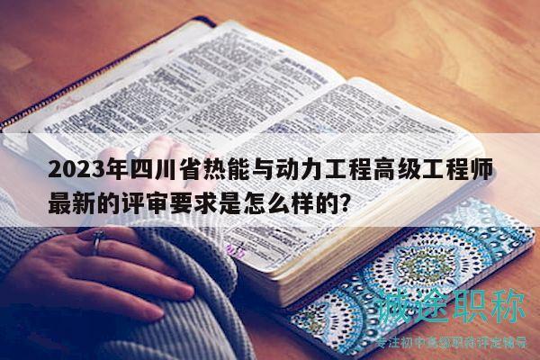 2023年四川省热能与动力工程高级工程师最新的评审要求是怎么样的？