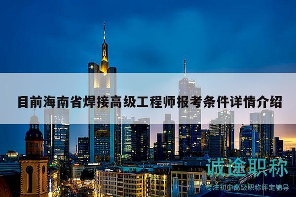 目前海南省焊接高级工程师报考条件详情介绍