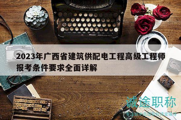 2023年广西省建筑供配电工程高级工程师报考条件要求全面详解
