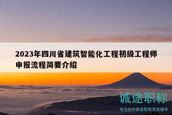 2023年四川省建筑智能化工程初级工程师申报流程简要介绍