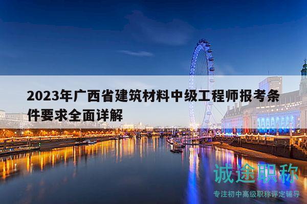 2023年广西省建筑材料中级工程师报考条件要求全面详解