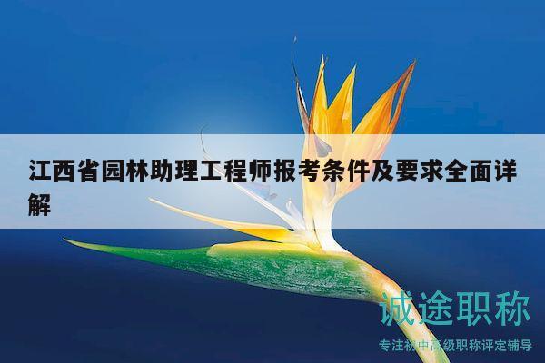 江西省园林助理工程师报考条件及要求全面详解