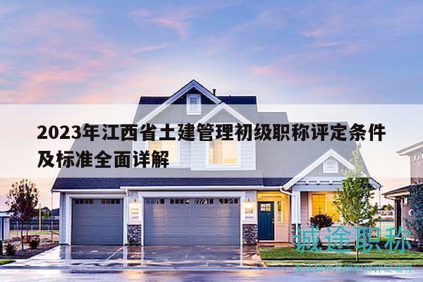 2023年江西省土建管理初级职称评定条件及标准全面详解