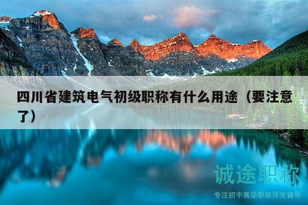 四川省建筑电气初级职称有什么用途（要注意了）