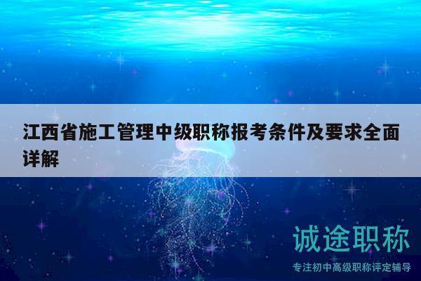 江西省施工管理中级职称报考条件及要求全面详解