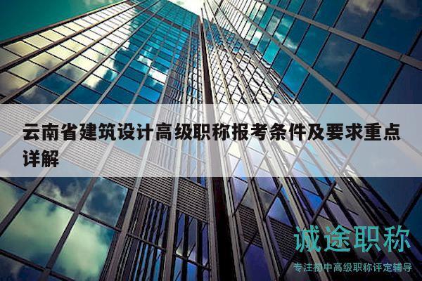 云南省建筑设计高级职称报考条件及要求重点详解