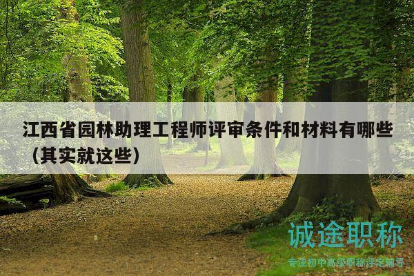 江西省园林助理工程师评审条件和材料有哪些（其实就这些）