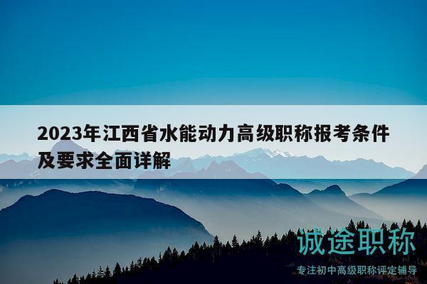 2023年江西省水能动力高级职称报考条件及要求全面详解