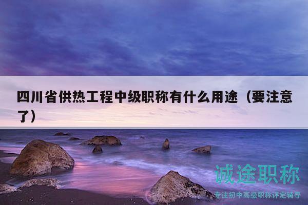 四川省供热工程中级职称有什么用途（要注意了）