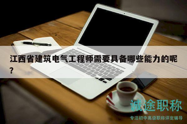 江西省建筑电气工程师需要具备哪些能力的呢？