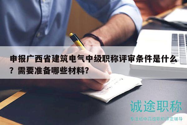 申报广西省建筑电气中级职称评审条件是什么？需要准备哪些材料？
