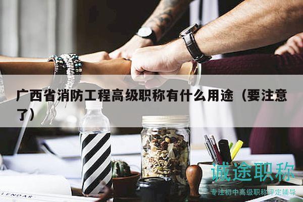 广西省消防工程高级职称有什么用途（要注意了）