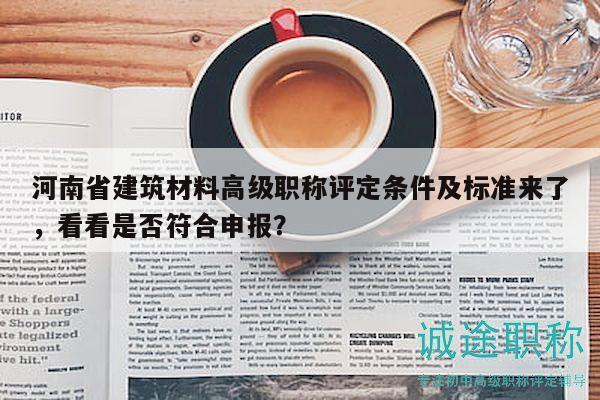 河南省建筑材料高级职称评定条件及标准来了，看看是否符合申报？