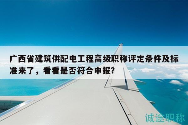 广西省建筑供配电工程高级职称评定条件及标准来了，看看是否符合申报？