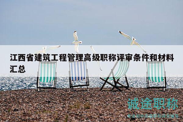 江西省建筑工程管理高级职称评审条件和材料汇总